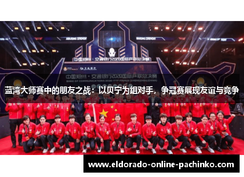 蓝湾大师赛中的朋友之战：以贝宁为组对手，争冠赛展现友谊与竞争