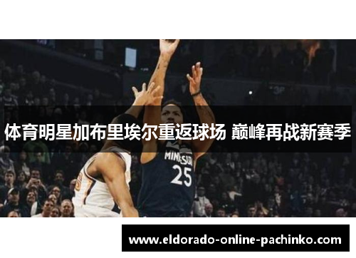 体育明星加布里埃尔重返球场 巅峰再战新赛季