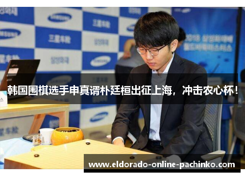 韩国围棋选手申真谞朴廷桓出征上海，冲击农心杯！